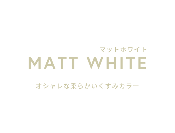 MATT WHITE マットホワイト オシャレな柔らかいくすみカラー